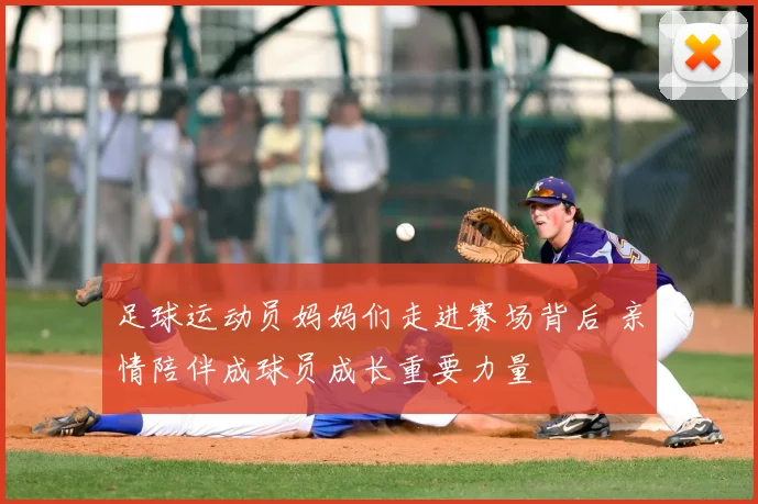 足球运动员妈妈们走进赛场背后 亲情陪伴成球员成长重要力量