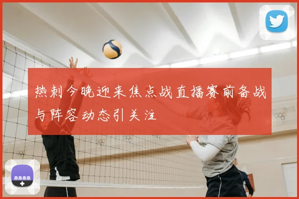 热刺今晚迎来焦点战直播赛前备战与阵容动态引关注