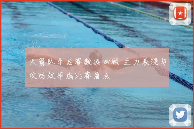 火箭队季后赛数据回顾 主力表现与攻防效率成比赛看点