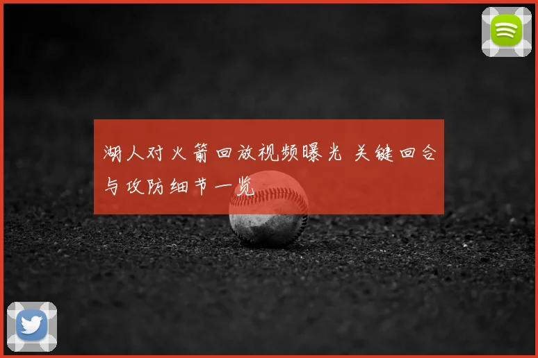 湖人对火箭回放视频曝光 关键回合与攻防细节一览