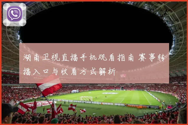 湖南卫视直播手机观看指南 赛事转播入口与收看方式解析