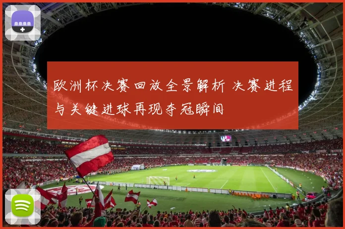 欧洲杯决赛回放全景解析 决赛进程与关键进球再现夺冠瞬间
