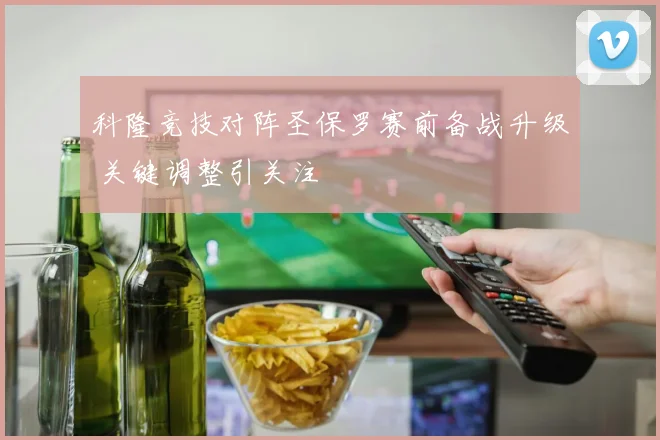 科隆竞技对阵圣保罗赛前备战升级 关键调整引关注