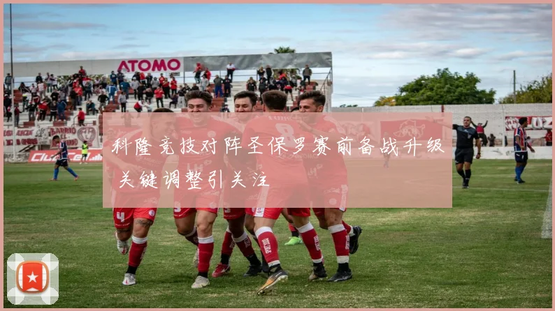 科隆竞技对阵圣保罗赛前备战升级 关键调整引关注