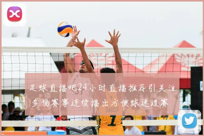 足球直播吧24小时直播推荐引关注 多场赛事连续播出方便球迷追赛