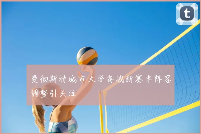 曼彻斯特城市大学备战新赛季阵容调整引关注