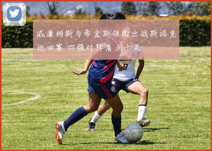 威廉姆斯与希金斯领衔出战斯诺克巡回赛 四强对阵看点十足