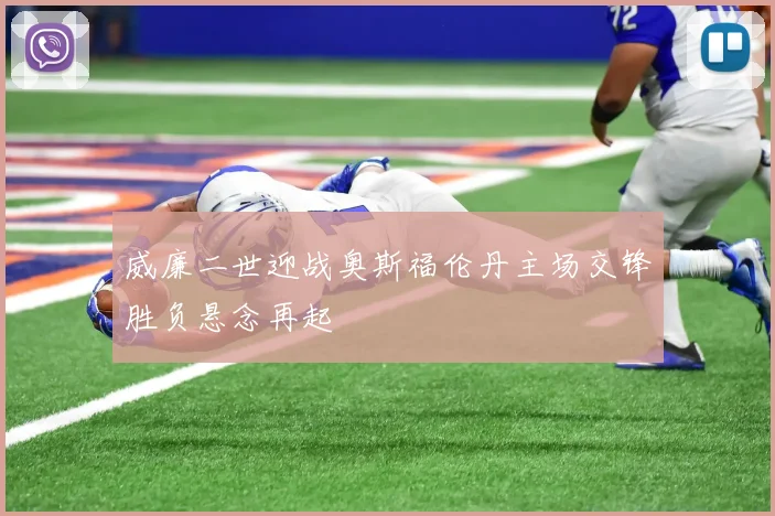 威廉二世迎战奥斯福伦丹主场交锋胜负悬念再起