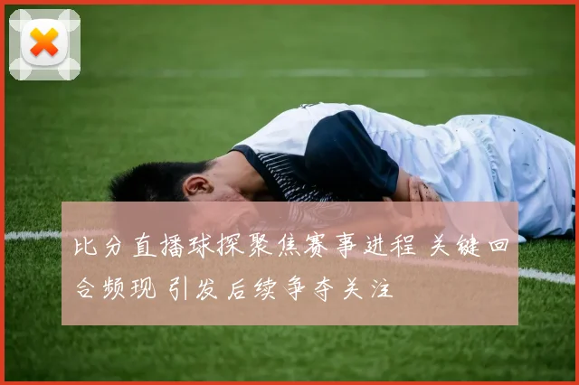比分直播球探聚焦赛事进程 关键回合频现 引发后续争夺关注