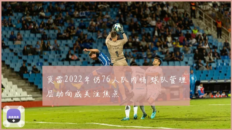 莫雷2022年仍76人队内吗 球队管理层动向成关注焦点