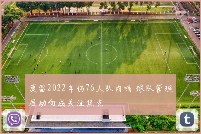 莫雷2022年仍76人队内吗 球队管理层动向成关注焦点