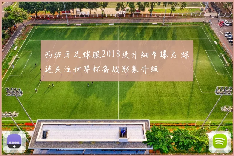 西班牙足球服2018设计细节曝光 球迷关注世界杯备战形象升级