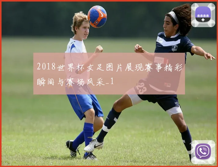2018世界杯女足图片展现赛事精彩瞬间与赛场风采_1