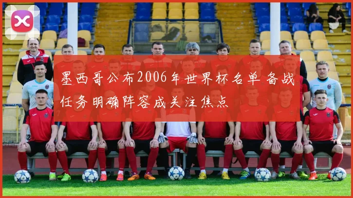 墨西哥公布2006年世界杯名单 备战任务明确阵容成关注焦点
