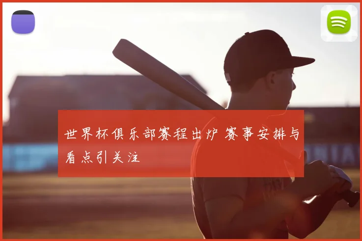 世界杯俱乐部赛程出炉 赛事安排与看点引关注